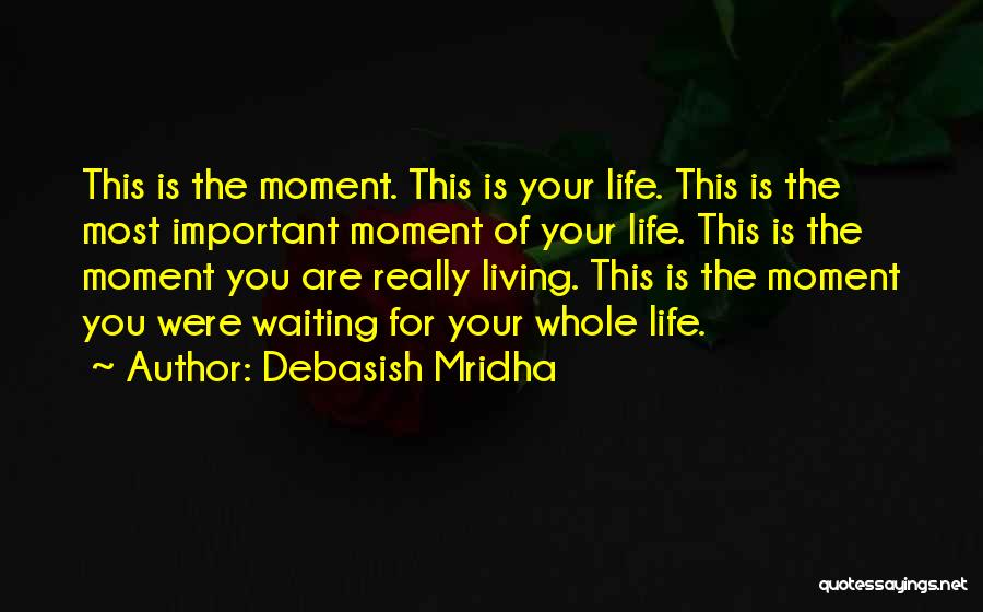 Debasish Mridha Quotes: This Is The Moment. This Is Your Life. This Is The Most Important Moment Of Your Life. This Is The