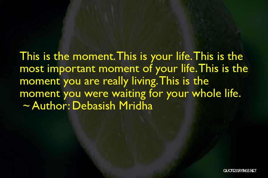 Debasish Mridha Quotes: This Is The Moment. This Is Your Life. This Is The Most Important Moment Of Your Life. This Is The
