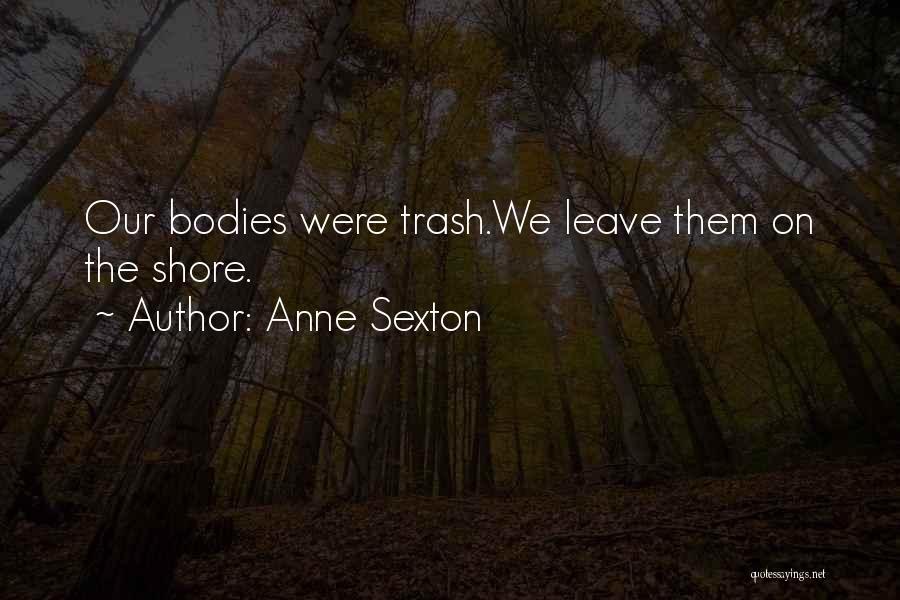 Anne Sexton Quotes: Our Bodies Were Trash.we Leave Them On The Shore.
