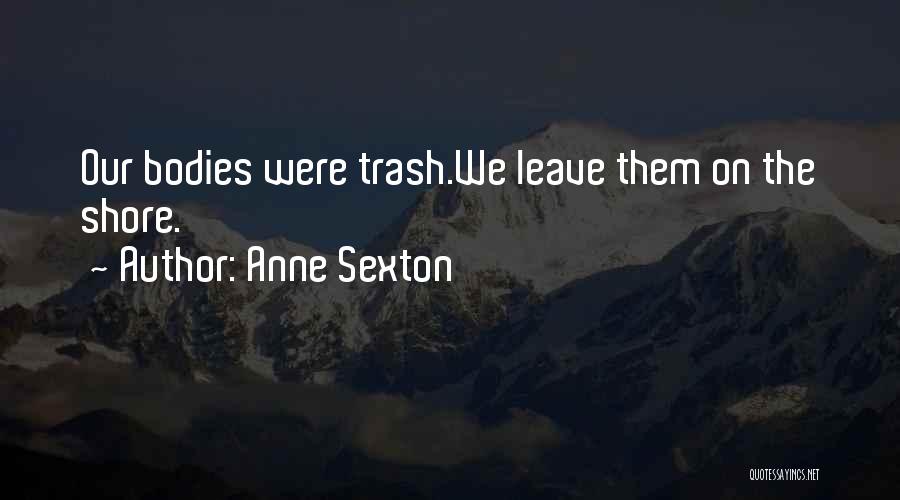 Anne Sexton Quotes: Our Bodies Were Trash.we Leave Them On The Shore.