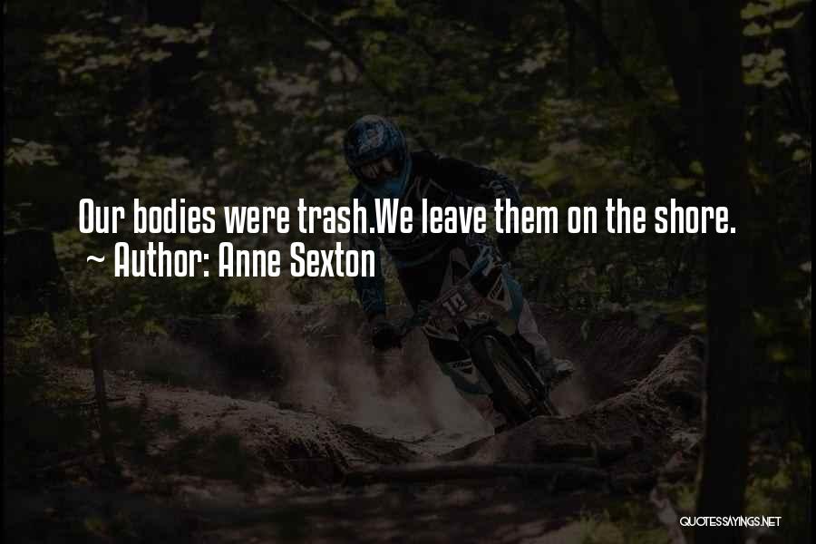 Anne Sexton Quotes: Our Bodies Were Trash.we Leave Them On The Shore.
