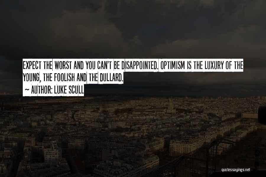 Luke Scull Quotes: Expect The Worst And You Can't Be Disappointed. Optimism Is The Luxury Of The Young, The Foolish And The Dullard.