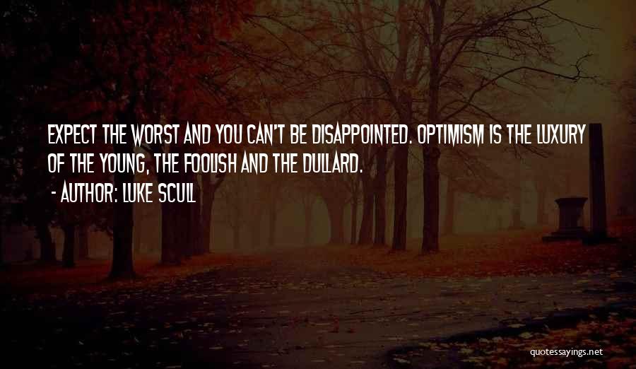 Luke Scull Quotes: Expect The Worst And You Can't Be Disappointed. Optimism Is The Luxury Of The Young, The Foolish And The Dullard.