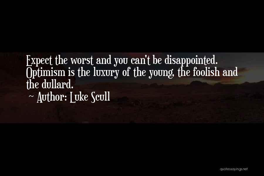 Luke Scull Quotes: Expect The Worst And You Can't Be Disappointed. Optimism Is The Luxury Of The Young, The Foolish And The Dullard.