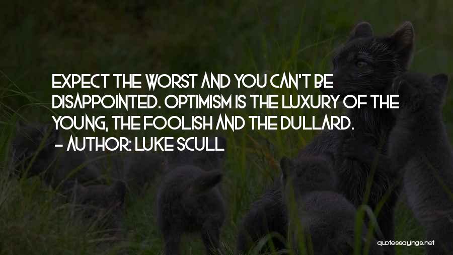 Luke Scull Quotes: Expect The Worst And You Can't Be Disappointed. Optimism Is The Luxury Of The Young, The Foolish And The Dullard.