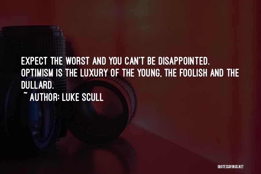 Luke Scull Quotes: Expect The Worst And You Can't Be Disappointed. Optimism Is The Luxury Of The Young, The Foolish And The Dullard.