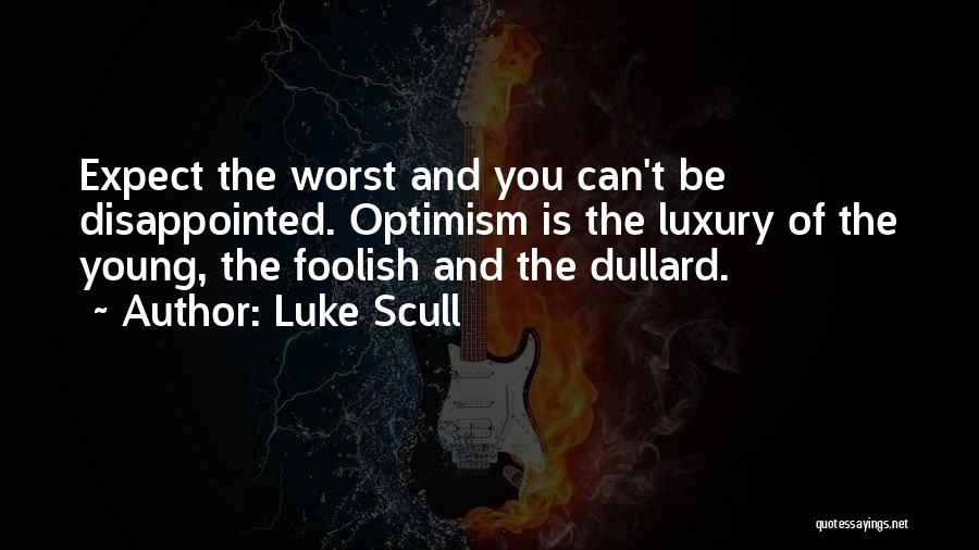 Luke Scull Quotes: Expect The Worst And You Can't Be Disappointed. Optimism Is The Luxury Of The Young, The Foolish And The Dullard.