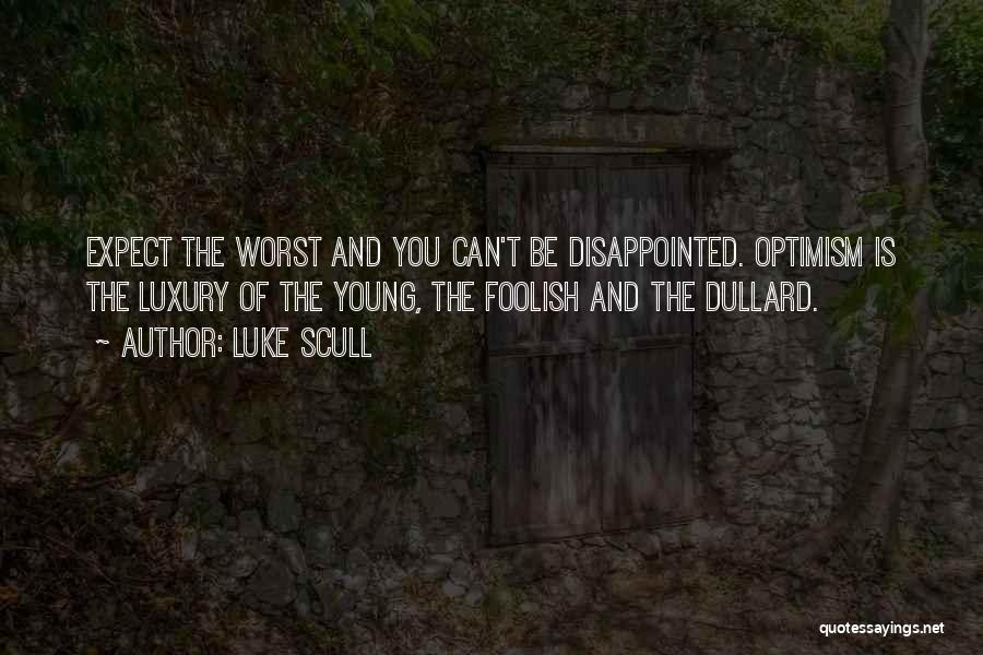 Luke Scull Quotes: Expect The Worst And You Can't Be Disappointed. Optimism Is The Luxury Of The Young, The Foolish And The Dullard.