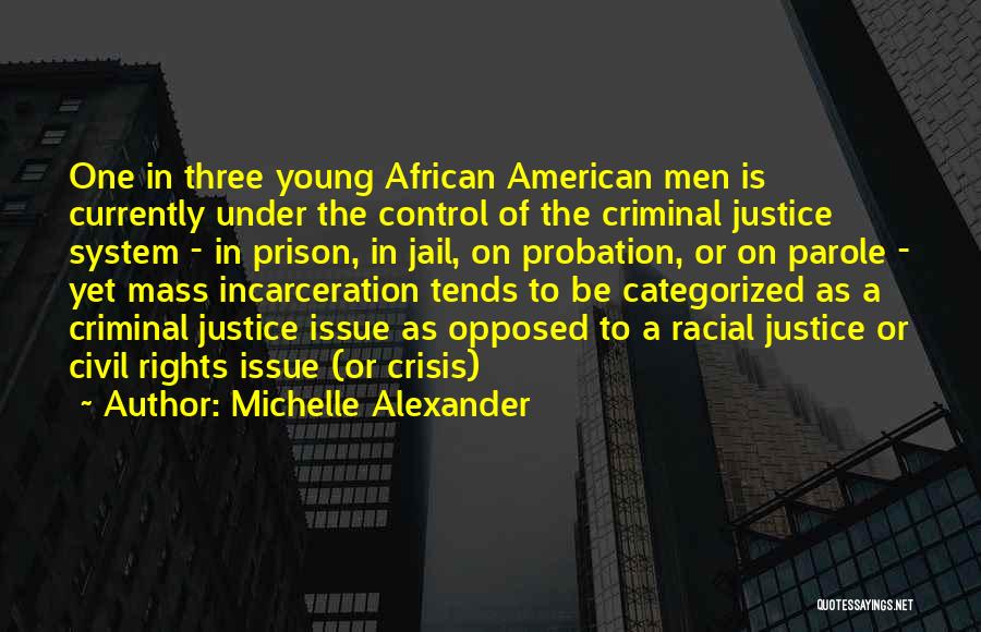 Michelle Alexander Quotes: One In Three Young African American Men Is Currently Under The Control Of The Criminal Justice System - In Prison,