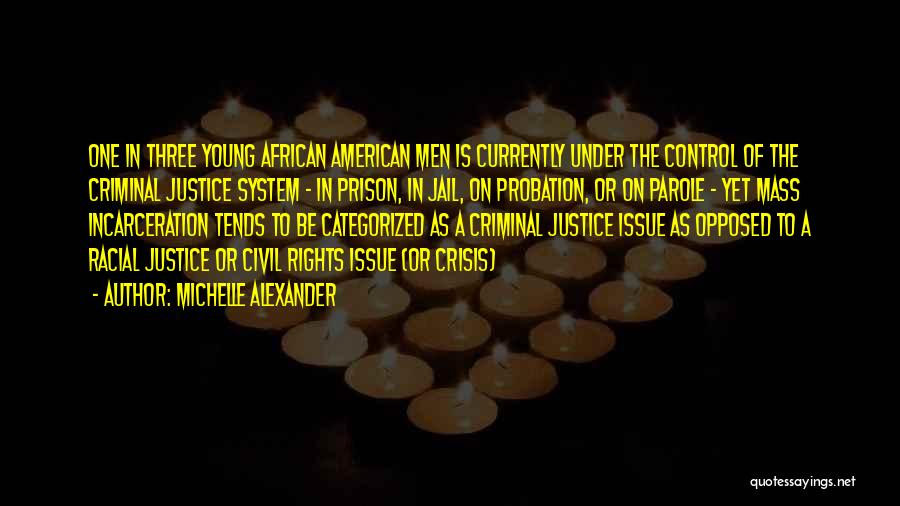 Michelle Alexander Quotes: One In Three Young African American Men Is Currently Under The Control Of The Criminal Justice System - In Prison,