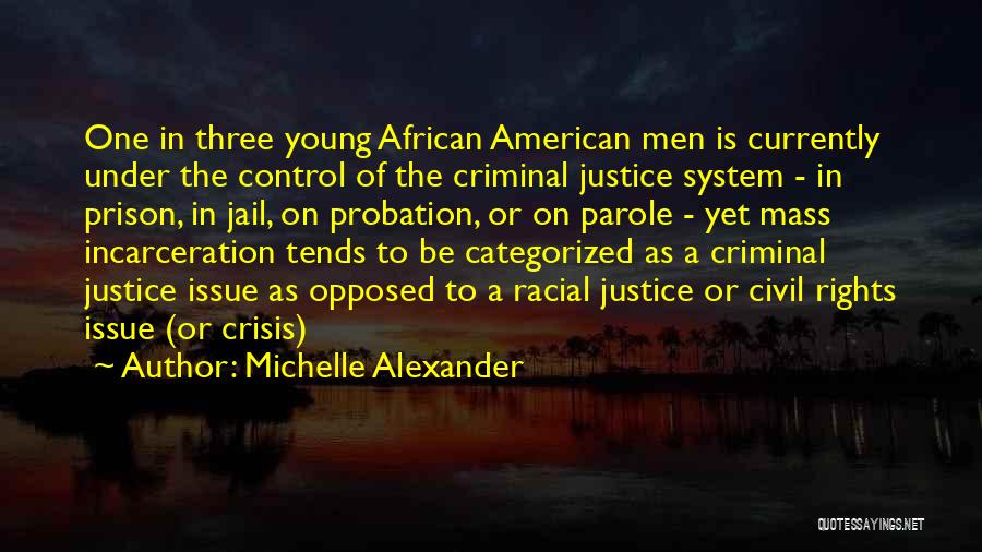 Michelle Alexander Quotes: One In Three Young African American Men Is Currently Under The Control Of The Criminal Justice System - In Prison,