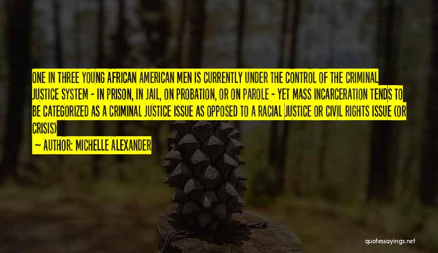 Michelle Alexander Quotes: One In Three Young African American Men Is Currently Under The Control Of The Criminal Justice System - In Prison,