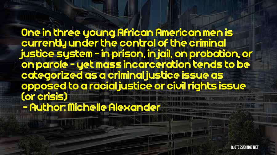 Michelle Alexander Quotes: One In Three Young African American Men Is Currently Under The Control Of The Criminal Justice System - In Prison,