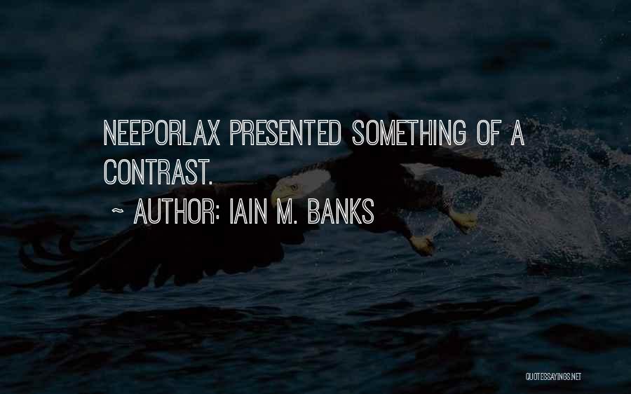 Iain M. Banks Quotes: Neeporlax Presented Something Of A Contrast.