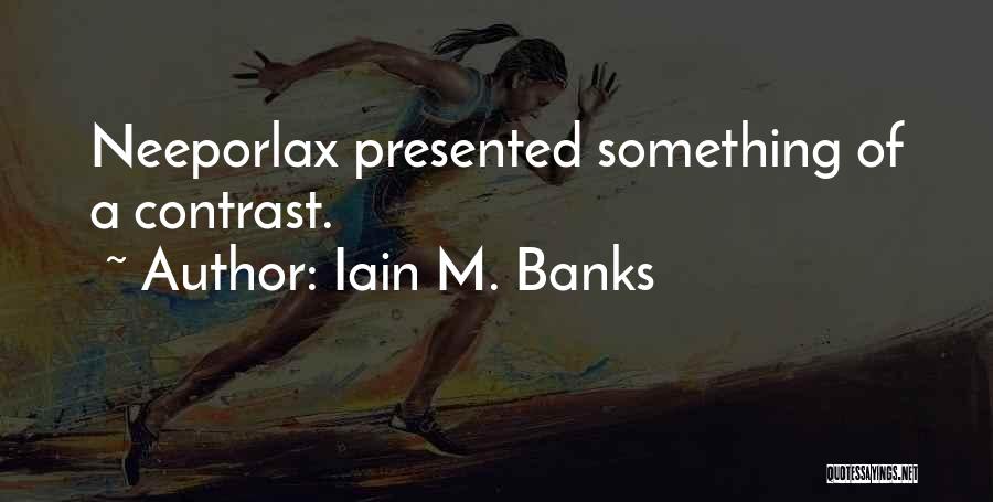 Iain M. Banks Quotes: Neeporlax Presented Something Of A Contrast.