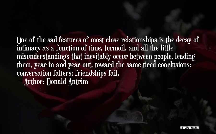 Donald Antrim Quotes: One Of The Sad Features Of Most Close Relationships Is The Decay Of Intimacy As A Function Of Time, Turmoil,