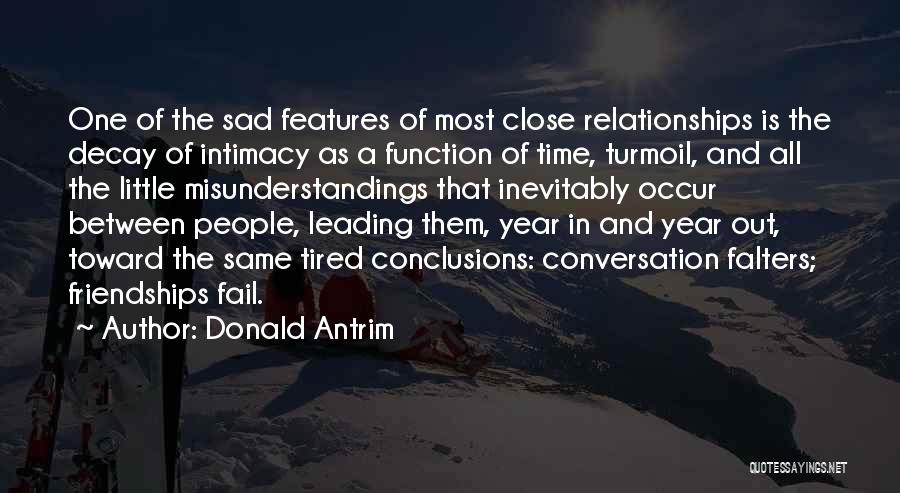 Donald Antrim Quotes: One Of The Sad Features Of Most Close Relationships Is The Decay Of Intimacy As A Function Of Time, Turmoil,