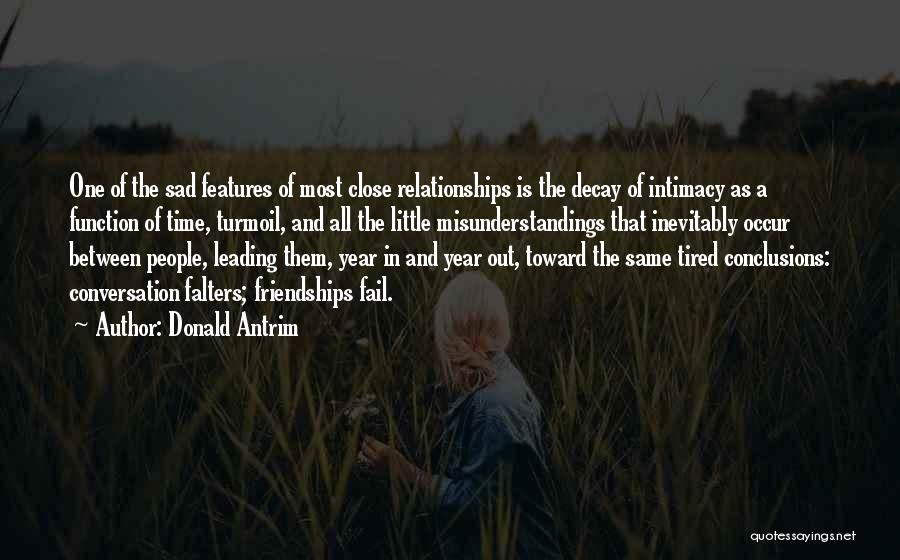 Donald Antrim Quotes: One Of The Sad Features Of Most Close Relationships Is The Decay Of Intimacy As A Function Of Time, Turmoil,