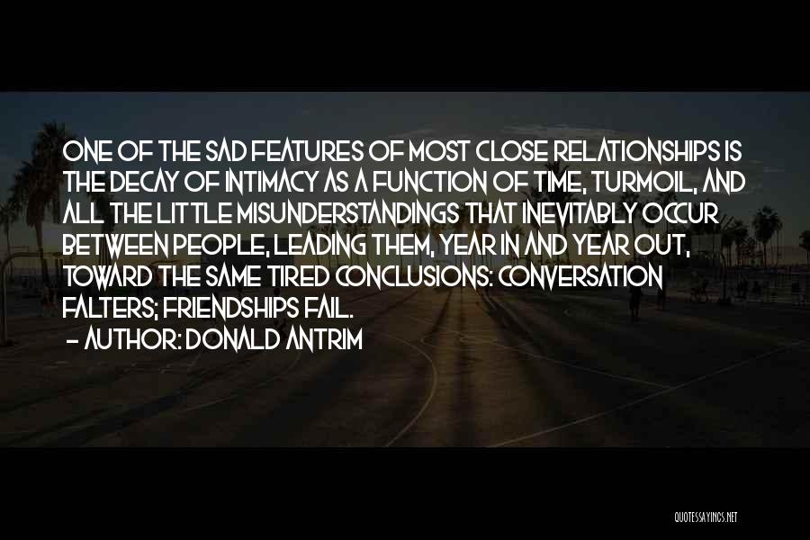 Donald Antrim Quotes: One Of The Sad Features Of Most Close Relationships Is The Decay Of Intimacy As A Function Of Time, Turmoil,