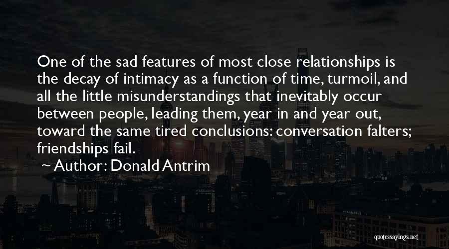 Donald Antrim Quotes: One Of The Sad Features Of Most Close Relationships Is The Decay Of Intimacy As A Function Of Time, Turmoil,