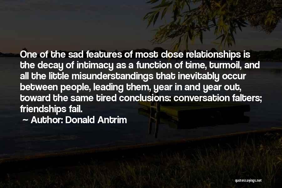 Donald Antrim Quotes: One Of The Sad Features Of Most Close Relationships Is The Decay Of Intimacy As A Function Of Time, Turmoil,