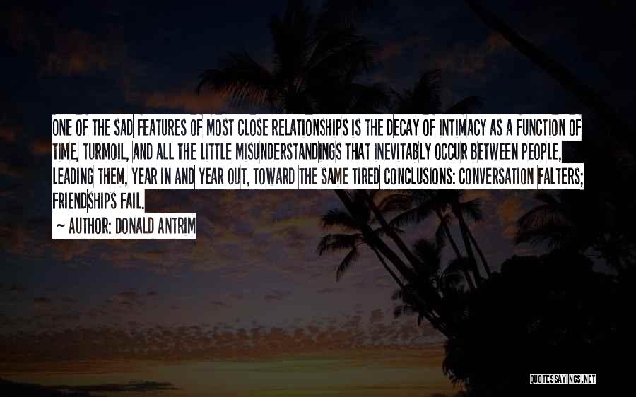 Donald Antrim Quotes: One Of The Sad Features Of Most Close Relationships Is The Decay Of Intimacy As A Function Of Time, Turmoil,