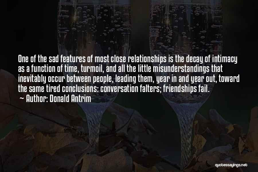 Donald Antrim Quotes: One Of The Sad Features Of Most Close Relationships Is The Decay Of Intimacy As A Function Of Time, Turmoil,