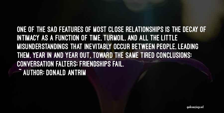 Donald Antrim Quotes: One Of The Sad Features Of Most Close Relationships Is The Decay Of Intimacy As A Function Of Time, Turmoil,