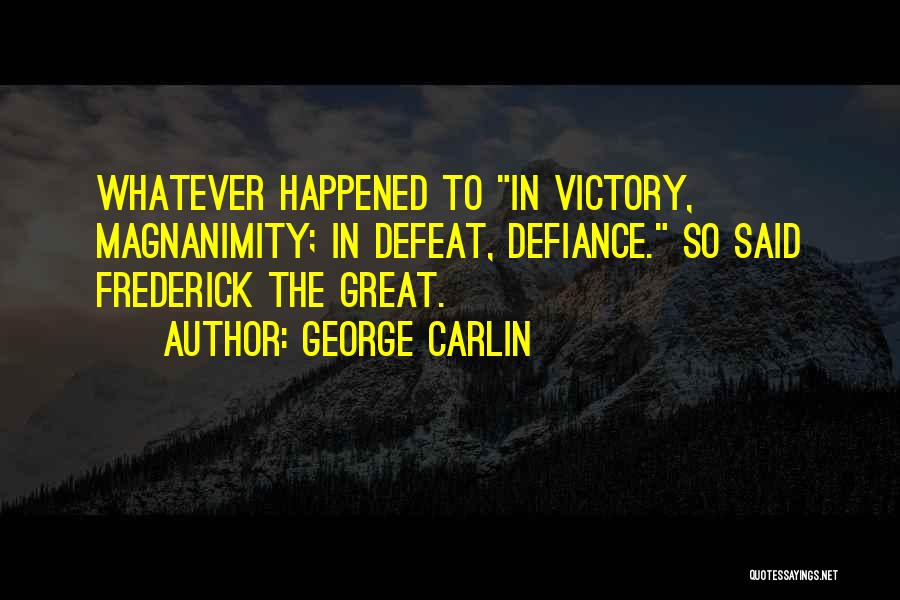 George Carlin Quotes: Whatever Happened To In Victory, Magnanimity; In Defeat, Defiance. So Said Frederick The Great.