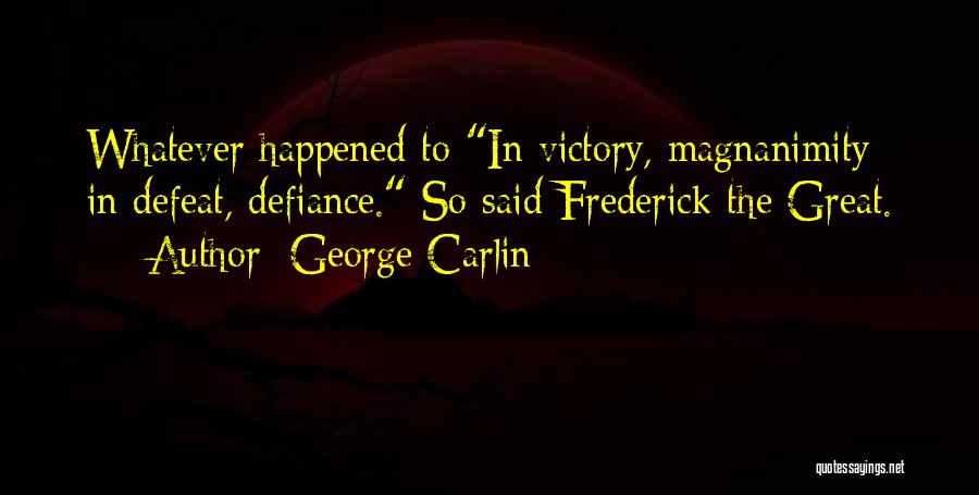 George Carlin Quotes: Whatever Happened To In Victory, Magnanimity; In Defeat, Defiance. So Said Frederick The Great.