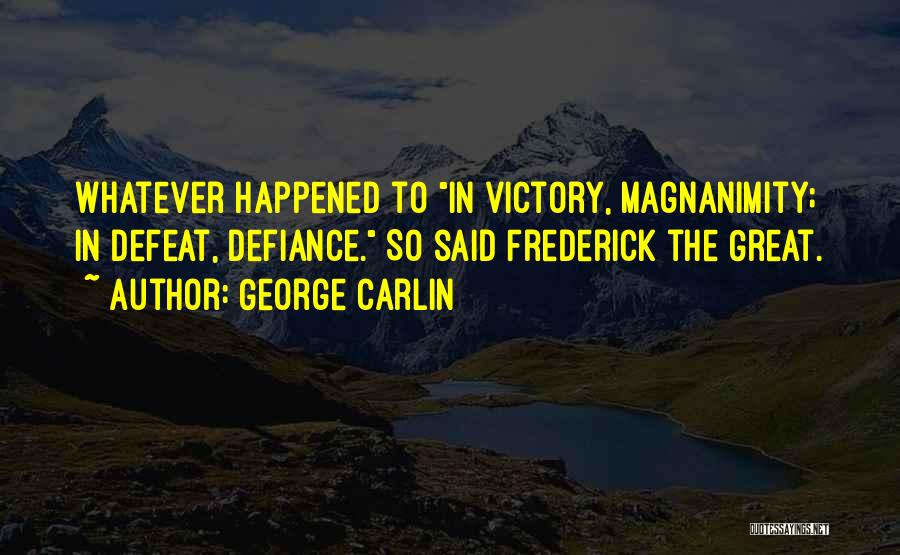 George Carlin Quotes: Whatever Happened To In Victory, Magnanimity; In Defeat, Defiance. So Said Frederick The Great.