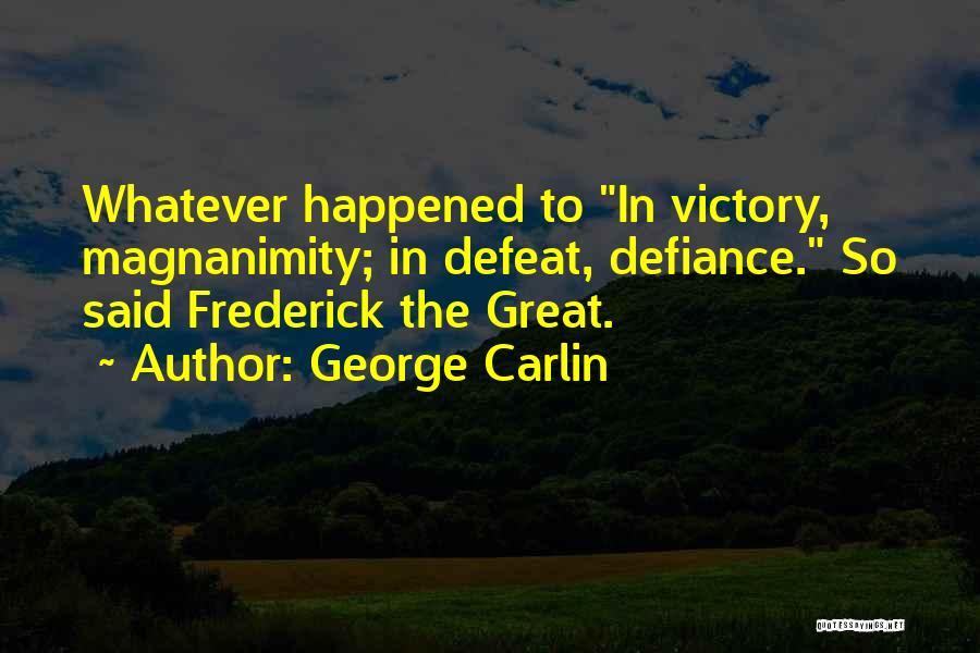 George Carlin Quotes: Whatever Happened To In Victory, Magnanimity; In Defeat, Defiance. So Said Frederick The Great.