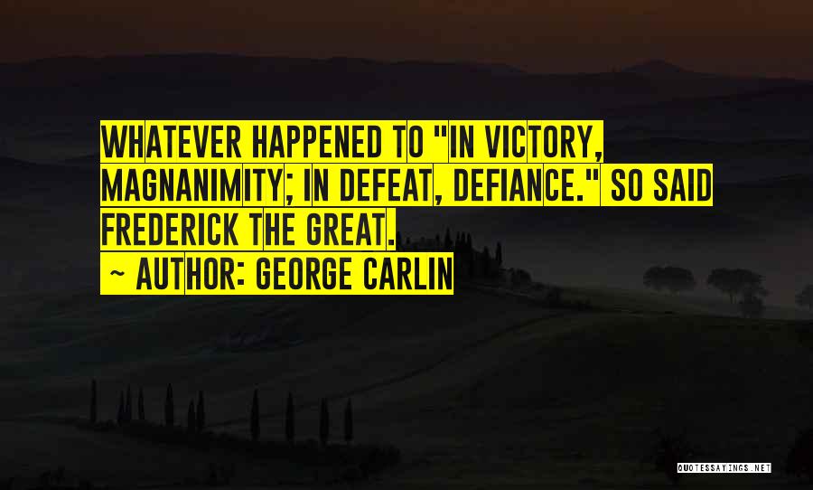 George Carlin Quotes: Whatever Happened To In Victory, Magnanimity; In Defeat, Defiance. So Said Frederick The Great.