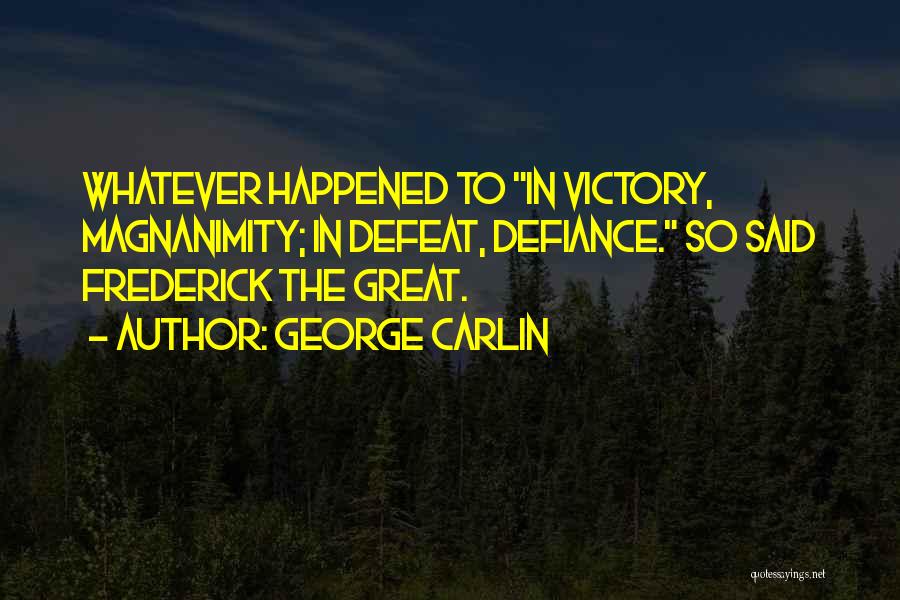 George Carlin Quotes: Whatever Happened To In Victory, Magnanimity; In Defeat, Defiance. So Said Frederick The Great.