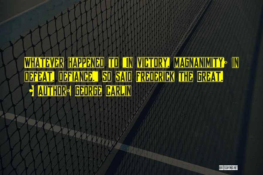 George Carlin Quotes: Whatever Happened To In Victory, Magnanimity; In Defeat, Defiance. So Said Frederick The Great.