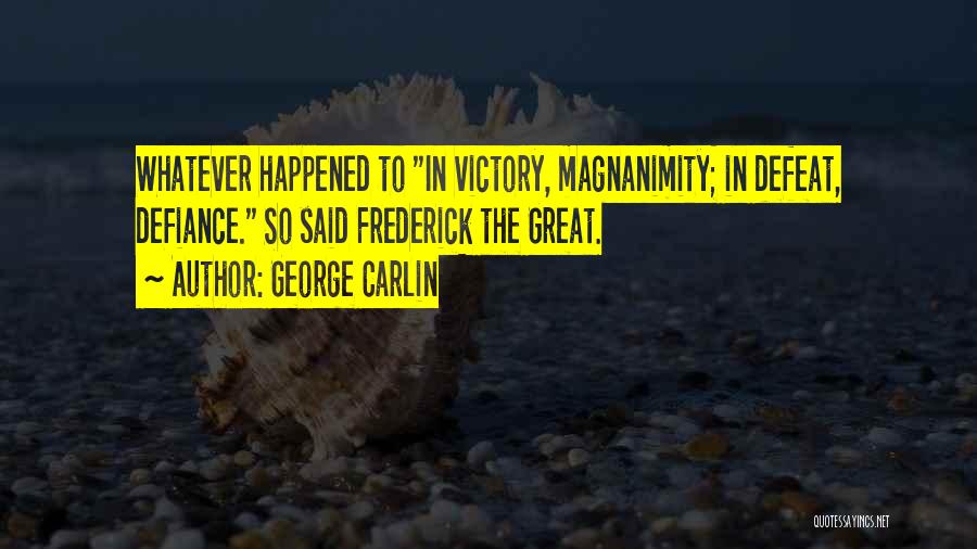 George Carlin Quotes: Whatever Happened To In Victory, Magnanimity; In Defeat, Defiance. So Said Frederick The Great.