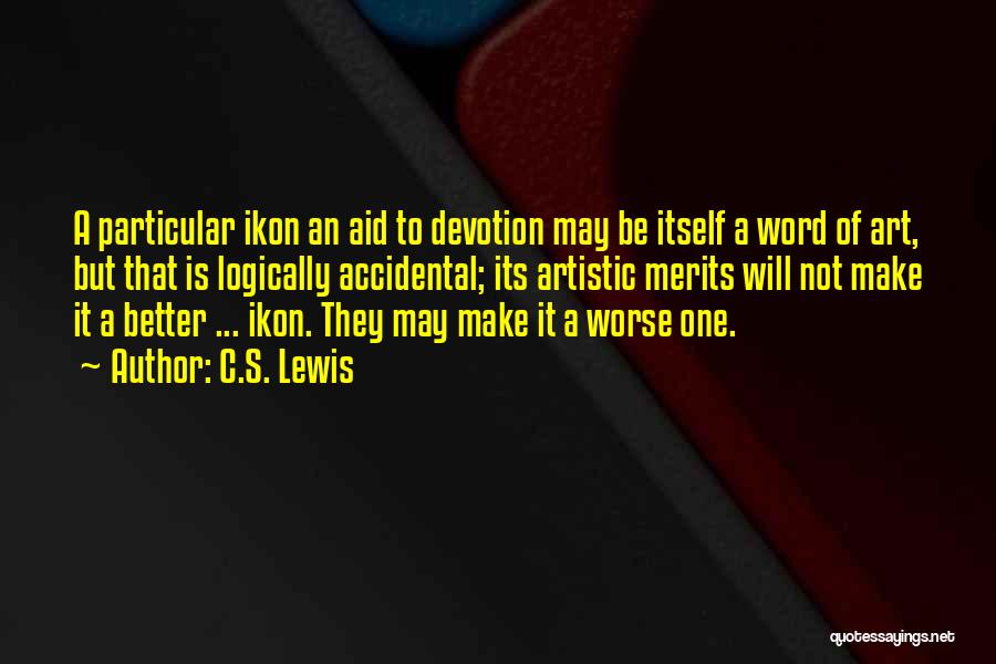 C.S. Lewis Quotes: A Particular Ikon An Aid To Devotion May Be Itself A Word Of Art, But That Is Logically Accidental; Its
