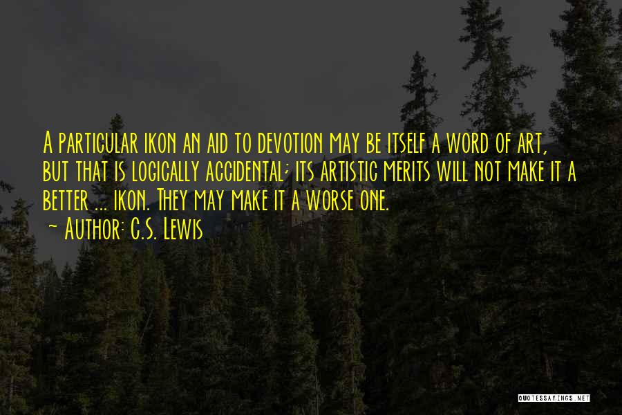 C.S. Lewis Quotes: A Particular Ikon An Aid To Devotion May Be Itself A Word Of Art, But That Is Logically Accidental; Its