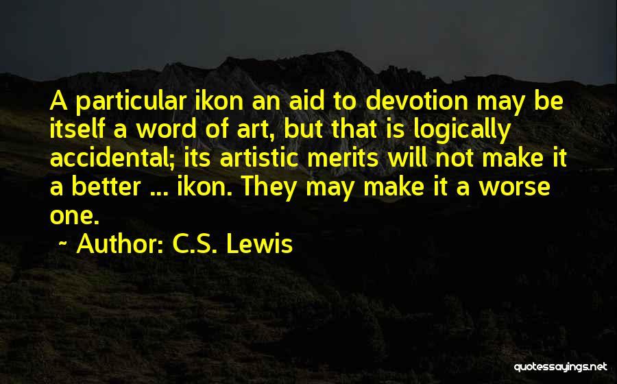 C.S. Lewis Quotes: A Particular Ikon An Aid To Devotion May Be Itself A Word Of Art, But That Is Logically Accidental; Its