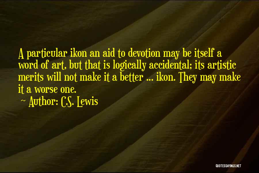 C.S. Lewis Quotes: A Particular Ikon An Aid To Devotion May Be Itself A Word Of Art, But That Is Logically Accidental; Its