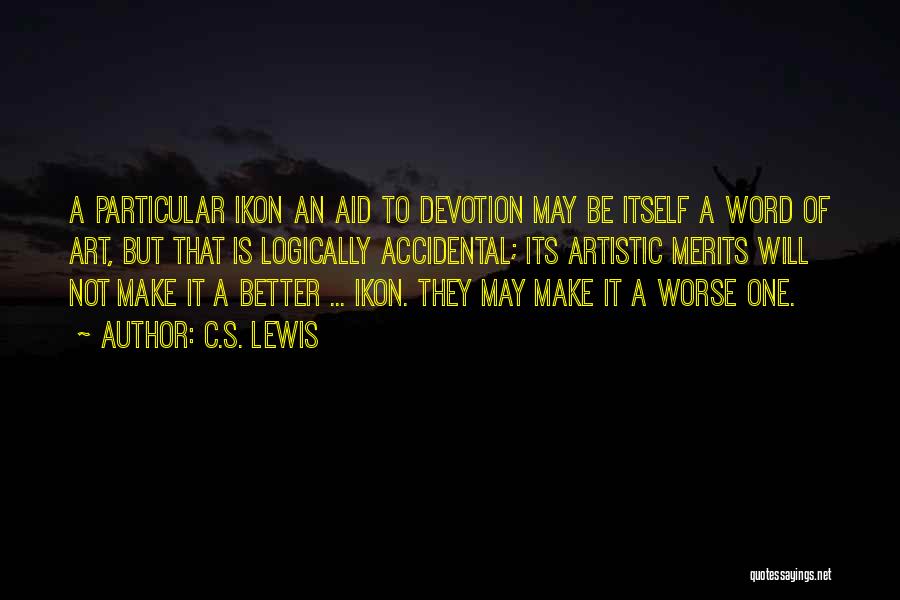 C.S. Lewis Quotes: A Particular Ikon An Aid To Devotion May Be Itself A Word Of Art, But That Is Logically Accidental; Its