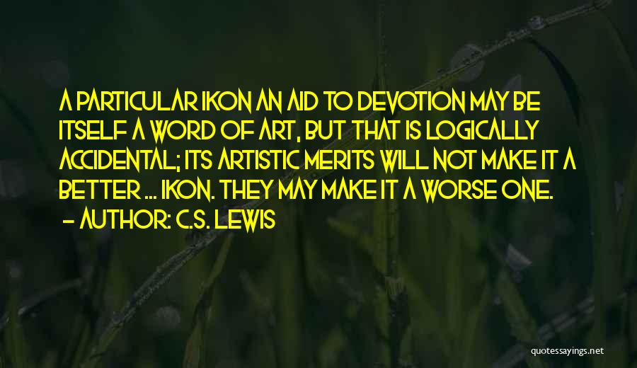 C.S. Lewis Quotes: A Particular Ikon An Aid To Devotion May Be Itself A Word Of Art, But That Is Logically Accidental; Its
