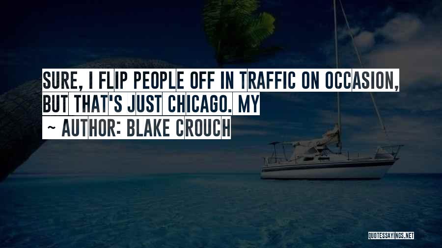 Blake Crouch Quotes: Sure, I Flip People Off In Traffic On Occasion, But That's Just Chicago. My