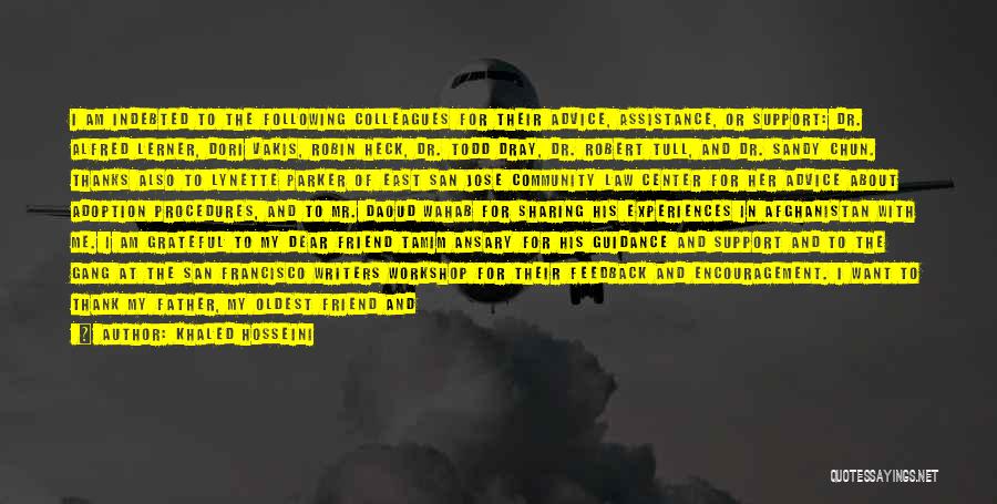 Khaled Hosseini Quotes: I Am Indebted To The Following Colleagues For Their Advice, Assistance, Or Support: Dr. Alfred Lerner, Dori Vakis, Robin Heck,