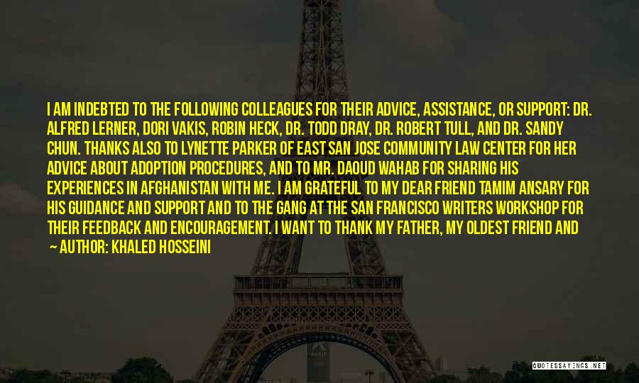 Khaled Hosseini Quotes: I Am Indebted To The Following Colleagues For Their Advice, Assistance, Or Support: Dr. Alfred Lerner, Dori Vakis, Robin Heck,