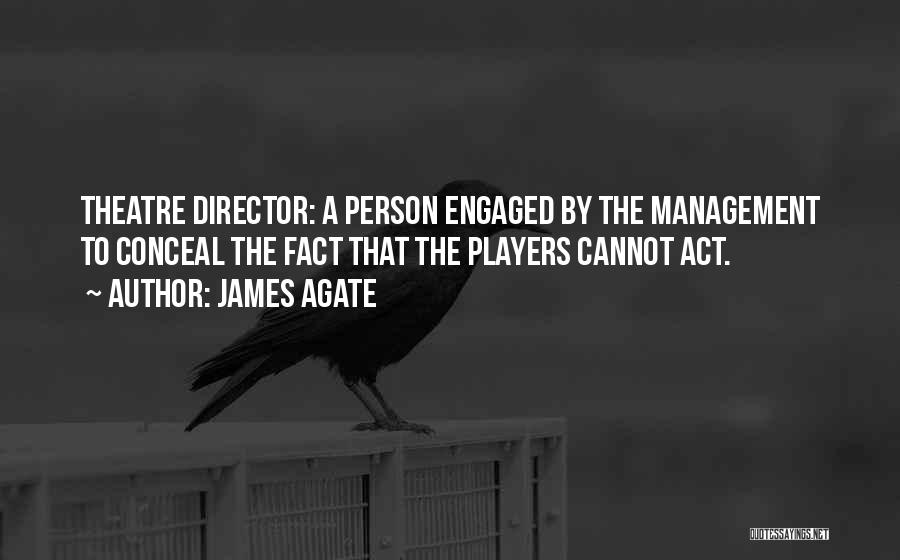 James Agate Quotes: Theatre Director: A Person Engaged By The Management To Conceal The Fact That The Players Cannot Act.