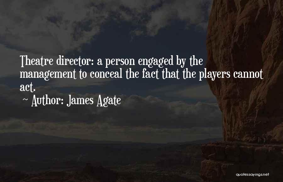 James Agate Quotes: Theatre Director: A Person Engaged By The Management To Conceal The Fact That The Players Cannot Act.