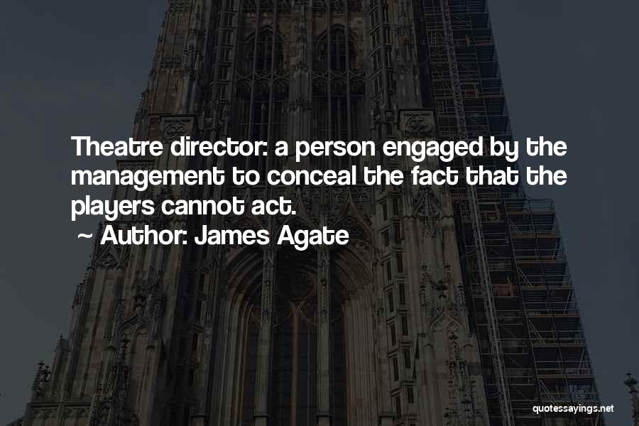 James Agate Quotes: Theatre Director: A Person Engaged By The Management To Conceal The Fact That The Players Cannot Act.