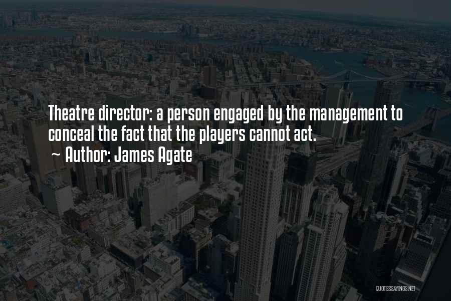 James Agate Quotes: Theatre Director: A Person Engaged By The Management To Conceal The Fact That The Players Cannot Act.