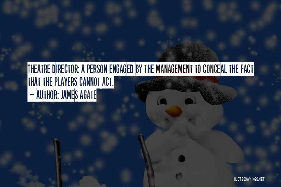 James Agate Quotes: Theatre Director: A Person Engaged By The Management To Conceal The Fact That The Players Cannot Act.